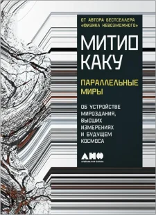 Параллельные миры. Об устройстве мироздания, высших измерениях и будущем космоса