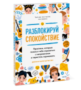 Разблокируй спокойствие. Практики, которые помогут тебе справиться с тревогой