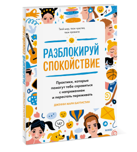 Разблокируй спокойствие. Практики, которые помогут тебе справиться с тревогой