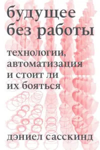 Будущее без работы: технология, автоматизация и стоит ли нам волноваться