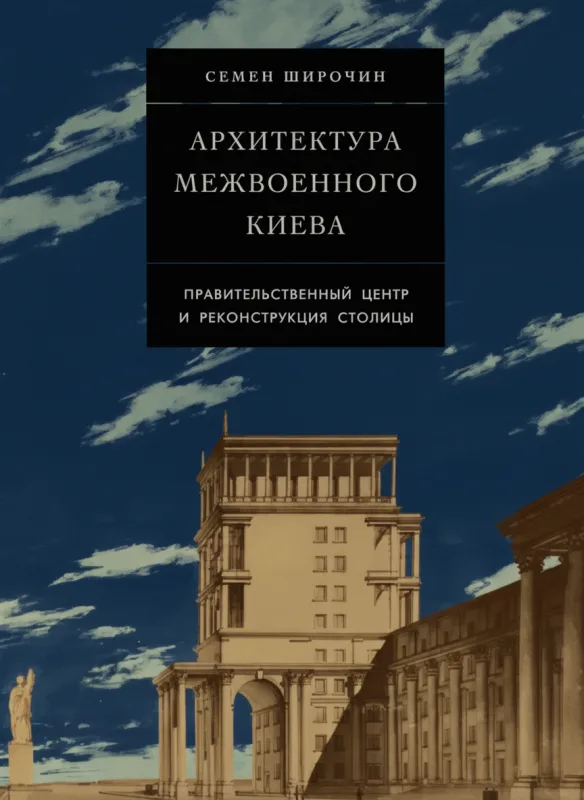 Архитектура межвоенного Киева. Правительственный центр и реконструкция столицы