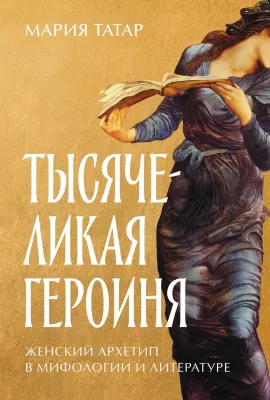 The Heroine with 1001 Faces: The Female Archetype in Mythology and Literature