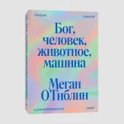 Бог, человек, животное, машина. Поиски смысла в расколдованном мире
