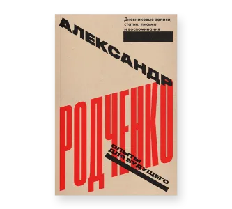 Александр Родченко. Опыты для будущего. Дневниковые записи, статьи, письма и воспоминания.