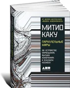 Параллельные миры. Об устройстве мироздания, высших измерениях и будущем космоса