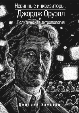 Невинные инквизиторы. Джордж Оруэлл и политическая антропология