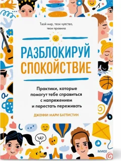 Разблокируй спокойствие. Практики, которые помогут тебе справиться с тревогой