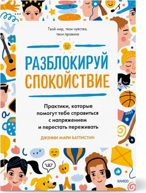 Разблокируй спокойствие. Практики, которые помогут тебе справиться с тревогой