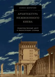 Архитектура межвоенного Киева. Правительственный центр и реконструкция столицы