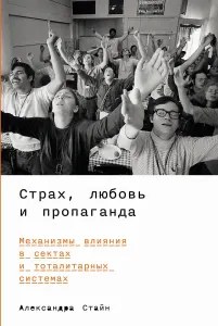 Страх, любовь и пропаганда. Механизмы влияния в сектах и деструктивных культах