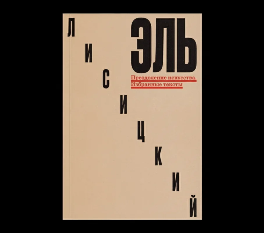 Эль Лисицкий: Преодоление искусства. Избранные тексты