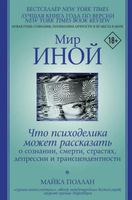 Мир иной. Что психоделика может рассказать о сознании, смерти…